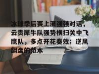 九游体育-冰球季后赛上演强强对话，云贵犀牛队强势横扫关中飞鹰队，多点开花奏效；逆风翻盘的范本的简单介绍